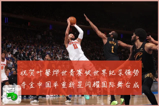 祝贺叶馨烨世青赛破世界纪录强势夺金中国举重新星闪耀国际舞台成长观察-深度解析