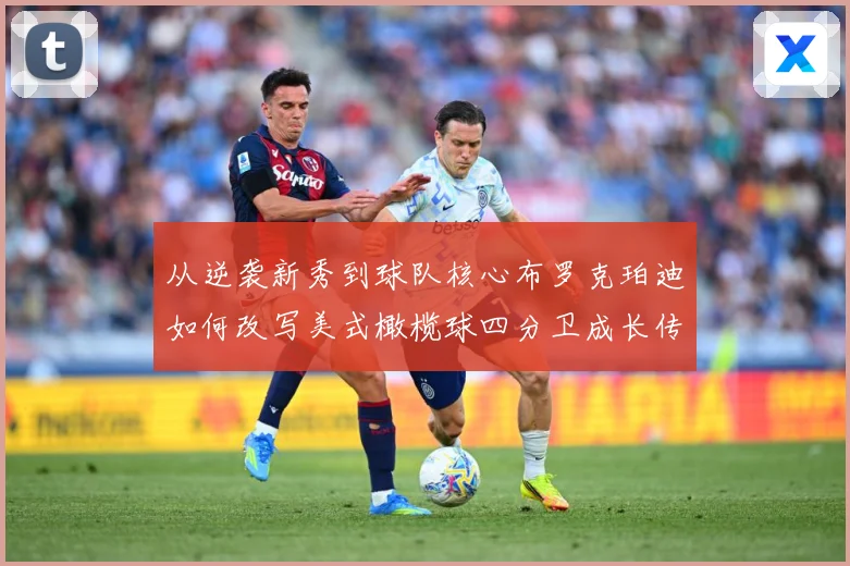 从逆袭新秀到球队核心布罗克珀迪如何改写美式橄榄球四分卫成长传奇之路解析-深度解析