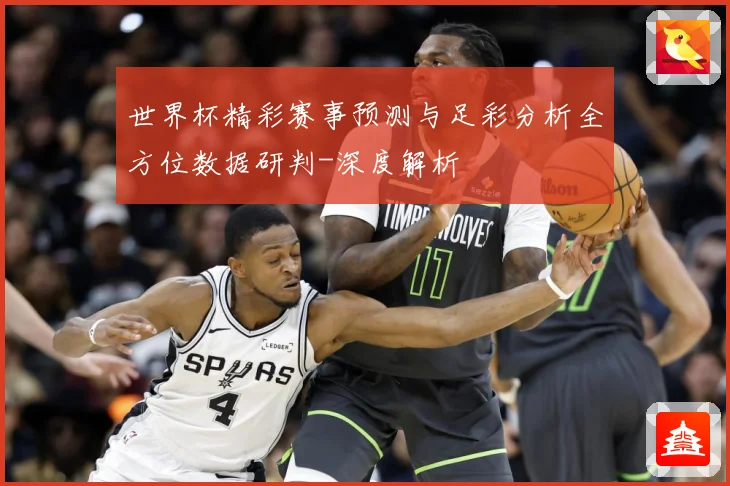 世界杯精彩赛事预测与足彩分析全方位数据研判-深度解析