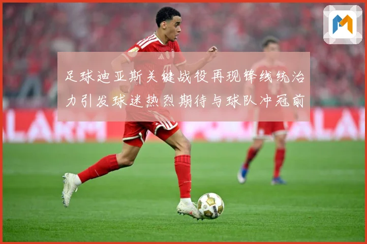 足球迪亚斯关键战役再现锋线统治力引发球迷热烈期待与球队冲冠前景解析-深度解析