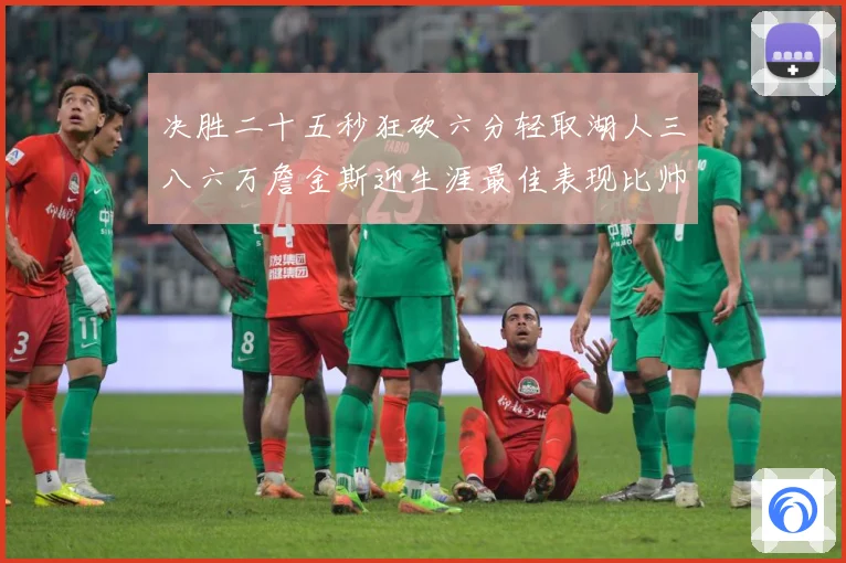 决胜二十五秒狂砍六分轻取湖人三八六万詹金斯迎生涯最佳表现比帅赛场复盘-深度解析
