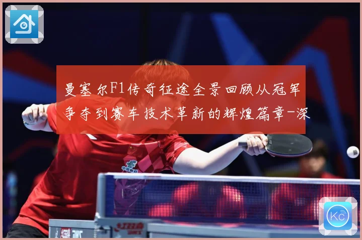 曼塞尔F1传奇征途全景回顾从冠军争夺到赛车技术革新的辉煌篇章-深度解析