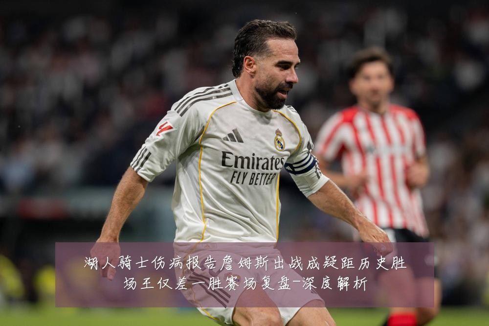 湖人骑士伤病报告詹姆斯出战成疑距历史胜场王仅差一胜赛场复盘-深度解析