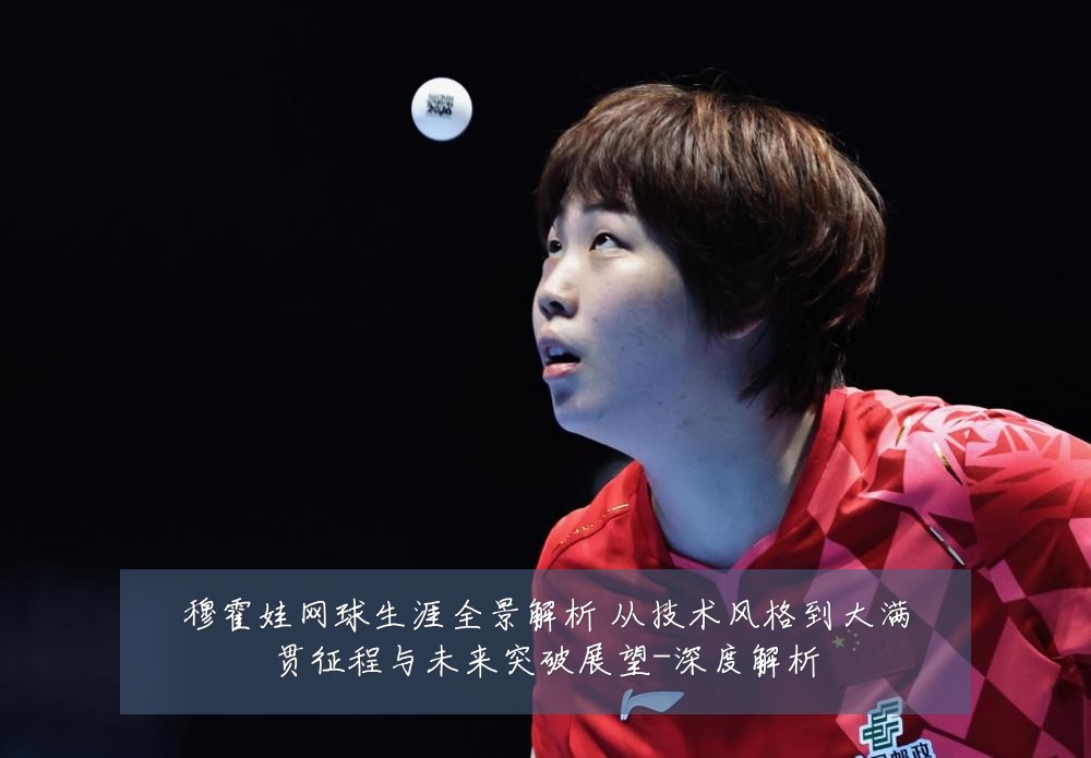 穆霍娃网球生涯全景解析 从技术风格到大满贯征程与未来突破展望-深度解析
