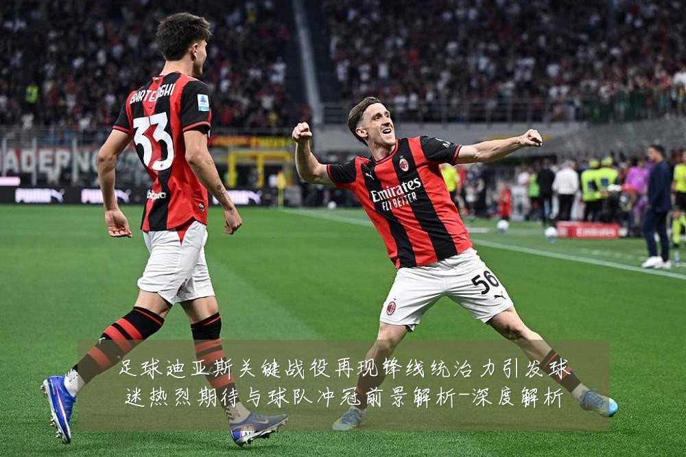 足球迪亚斯关键战役再现锋线统治力引发球迷热烈期待与球队冲冠前景解析-深度解析