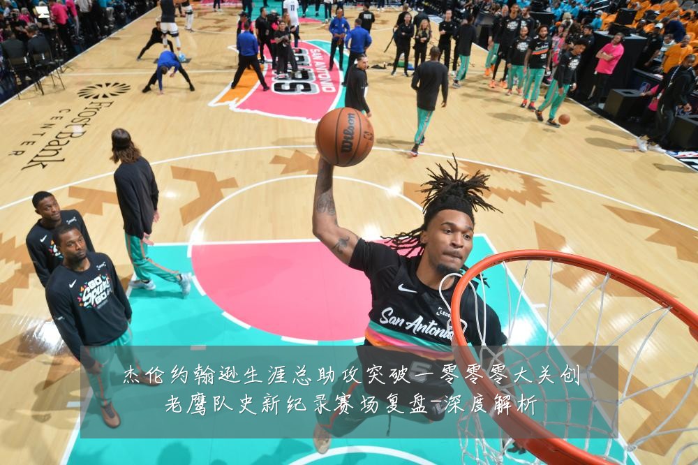 杰伦约翰逊生涯总助攻突破一零零零大关创老鹰队史新纪录赛场复盘-深度解析