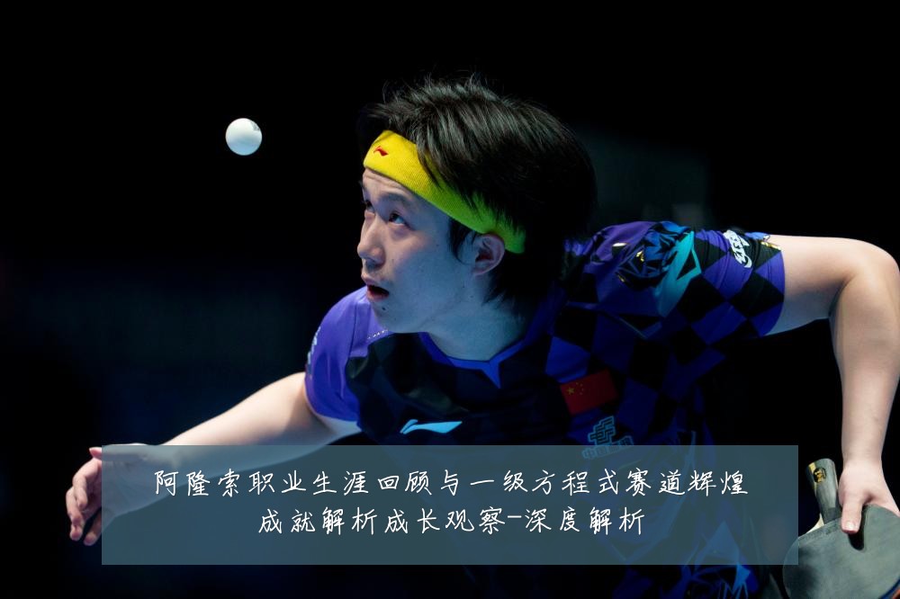 阿隆索职业生涯回顾与一级方程式赛道辉煌成就解析成长观察-深度解析