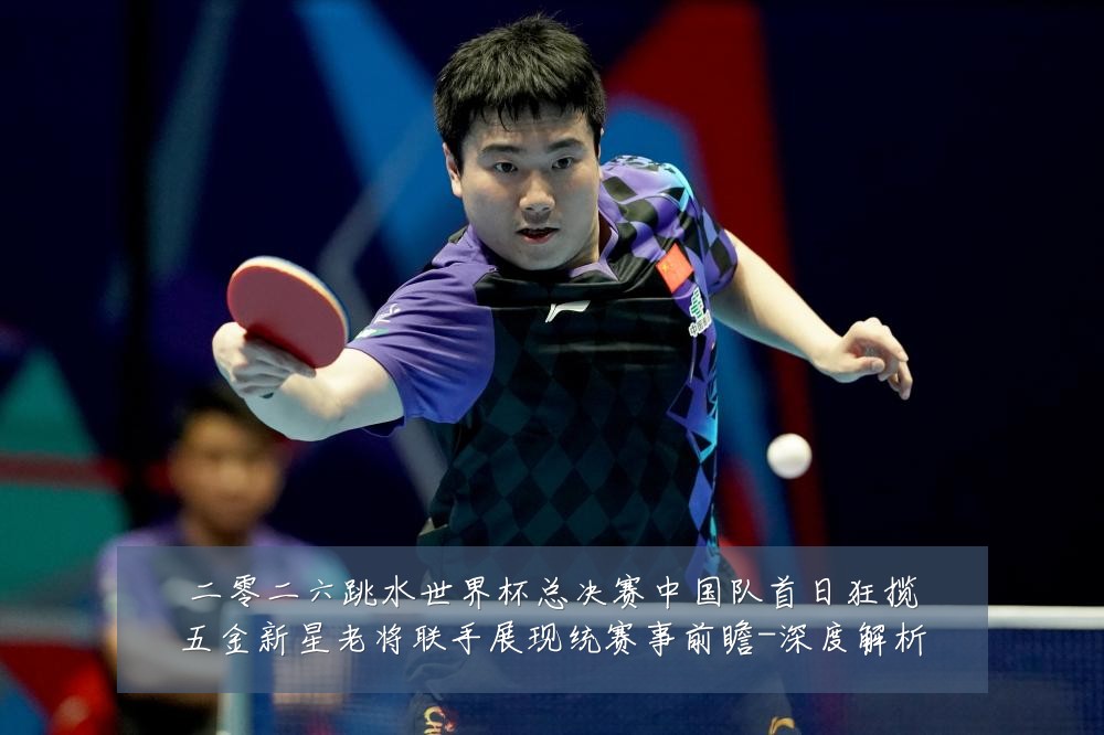 二零二六跳水世界杯总决赛中国队首日狂揽五金新星老将联手展现统赛事前瞻-深度解析